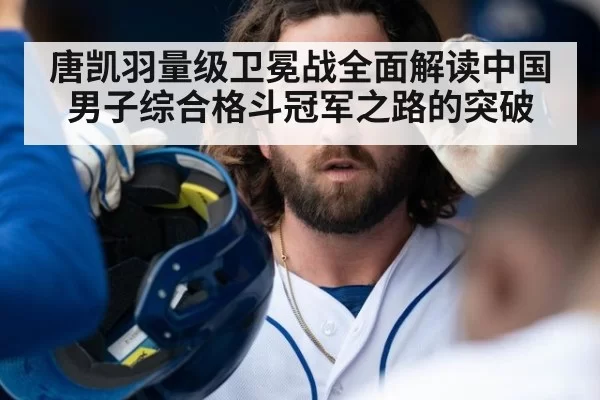 唐凯羽量级卫冕战全面解读中国男子综合格斗冠军之路的突破