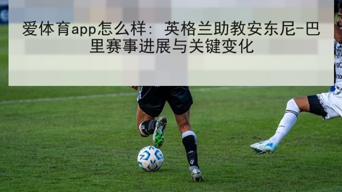 爱体育app怎么样: 英格兰助教安东尼-巴里赛事进展与关键变化 爱体育app怎么样: 英格兰助教安东尼-巴里赛事进展与关键变化